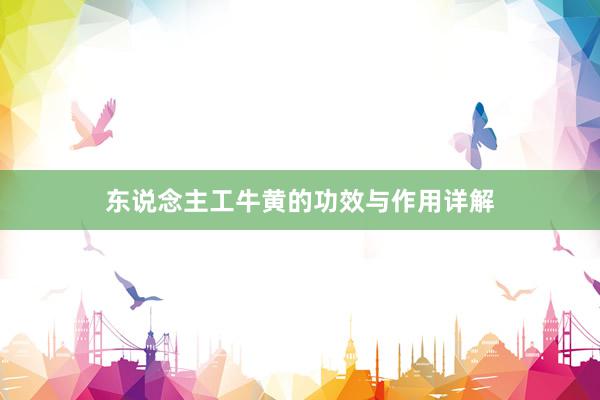 东说念主工牛黄的功效与作用详解
