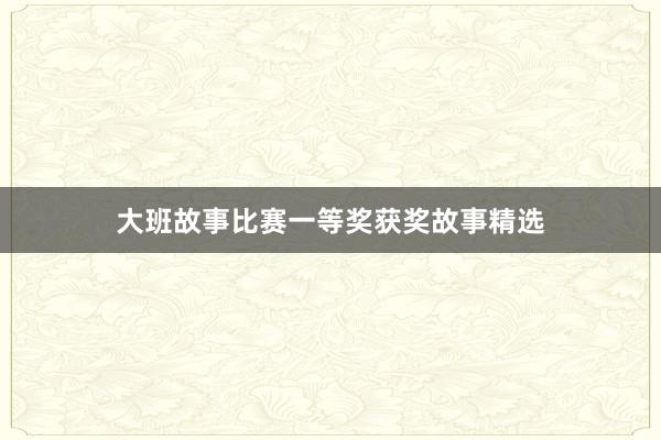 大班故事比赛一等奖获奖故事精选
