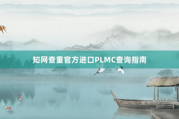 知网查重官方进口PLMC查询指南