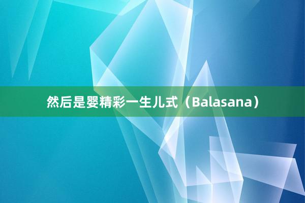 然后是婴精彩一生儿式(Balasana)