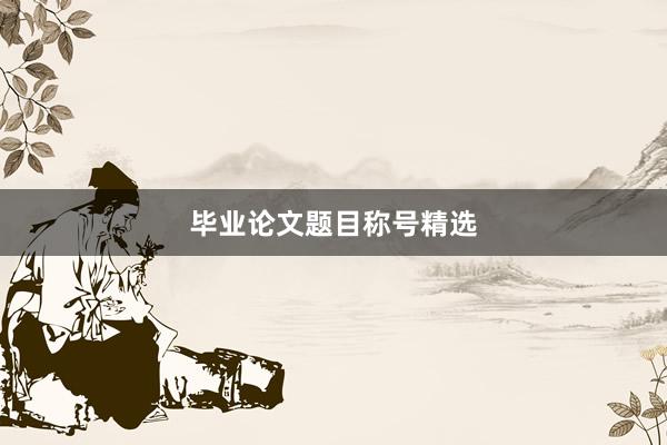毕业论文题目称号精选