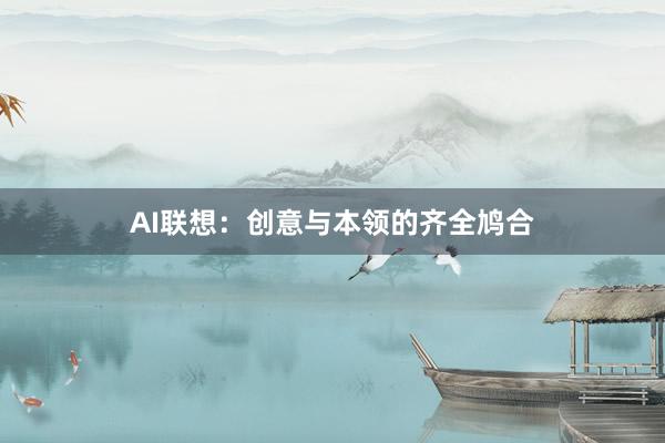 AI联想：创意与本领的齐全鸠合