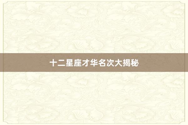 十二星座才华名次大揭秘