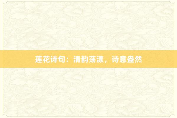 莲花诗句：清韵荡漾，诗意盎然