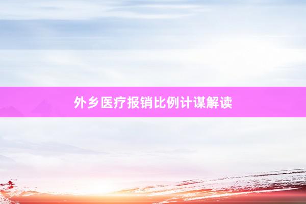 外乡医疗报销比例计谋解读