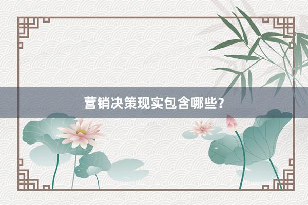 营销决策现实包含哪些?